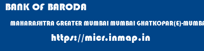 BANK OF BARODA  MAHARASHTRA GREATER MUMBAI MUMBAI GHATKOPAR(E)-MUMBAI  micr code